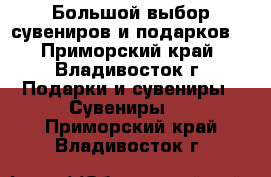 Большой выбор сувениров и подарков! - Приморский край, Владивосток г. Подарки и сувениры » Сувениры   . Приморский край,Владивосток г.